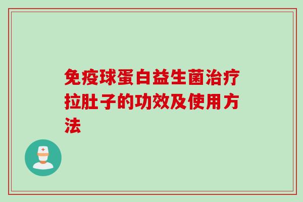 球蛋白益生菌拉肚子的功效及使用方法 球蛋白益生菌拉肚子的功效及使用方法