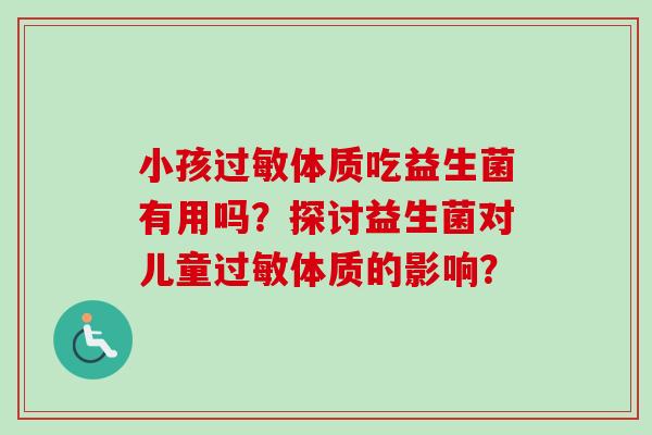 小孩体质吃益生菌有用吗?探讨益生菌对儿童体质的影响? 小孩体质吃益生菌有用吗?探讨益生菌对儿童体质的影响?
