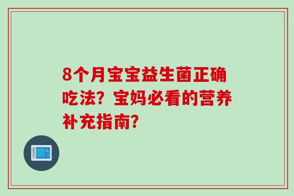 8个月宝宝益生菌正确吃法？宝妈必看的营养补充指南？