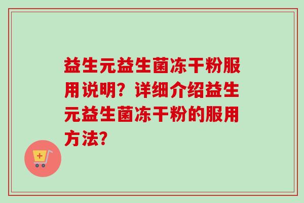 益生元益生菌冻干粉服用说明?详细介绍益生元益生菌冻干粉的服用方法? 益生元益生菌冻干粉服用说明?详细介绍益生元益生菌冻干粉的服用方法?