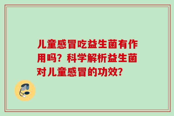儿童感冒吃益生菌有作用吗？科学解析益生菌对儿童感冒的功效？