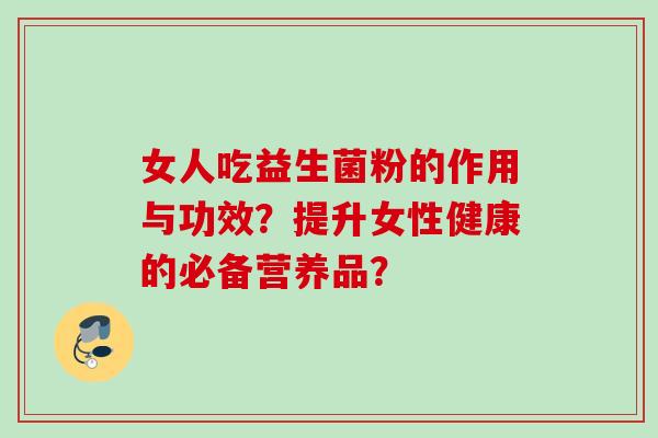女人吃益生菌粉的作用与功效？提升女性健康的必备营养品？