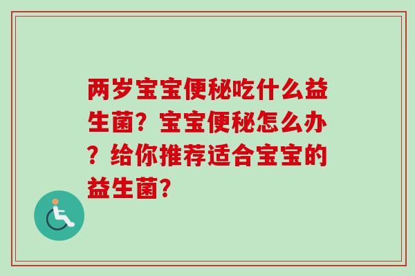 两岁宝宝便秘吃什么益生菌？宝宝便秘怎么办？给你推荐适合宝宝的益生菌？