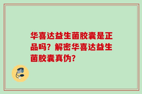 华喜达益生菌胶囊是正品吗?解密华喜达益生菌胶囊真伪? 华喜达益生菌胶囊是正品吗?解密华喜达益生菌胶囊真伪?