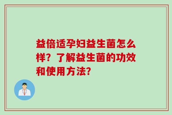 益倍适孕妇益生菌怎么样？了解益生菌的功效和使用方法？