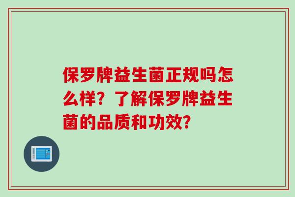 保罗牌益生菌正规吗怎么样?了解保罗牌益生菌的品质和功效? 保罗牌益生菌正规吗怎么样?了解保罗牌益生菌的品质和功效?
