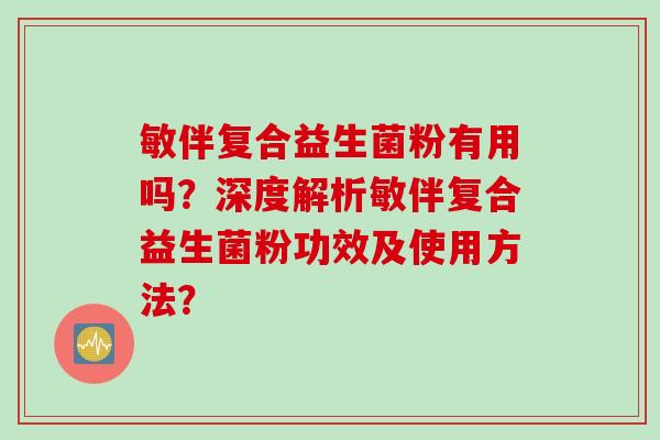 敏伴复合益生菌粉有用吗？深度解析敏伴复合益生菌粉功效及使用方法？