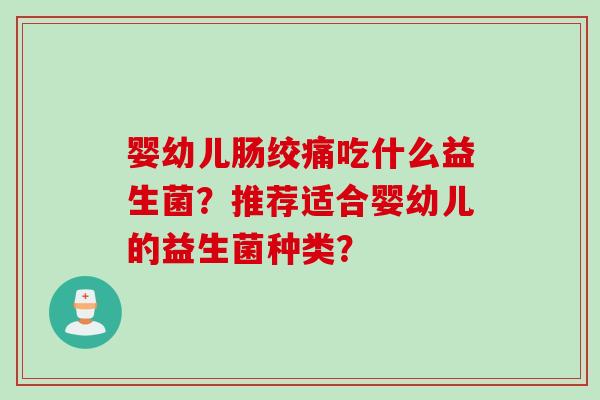 婴幼儿肠绞痛吃什么益生菌？推荐适合婴幼儿的益生菌种类？