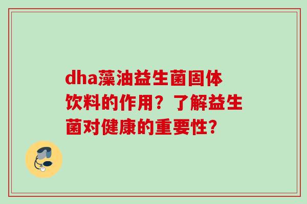 dha藻油益生菌固体饮料的作用？了解益生菌对健康的重要性？