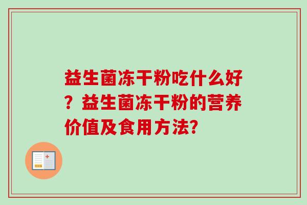 益生菌冻干粉吃什么好？益生菌冻干粉的营养价值及食用方法？