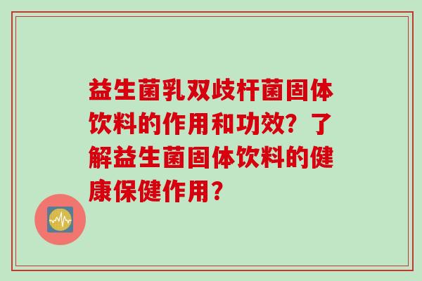 益生菌乳双歧杆菌固体饮料的作用和功效？了解益生菌固体饮料的健康保健作用？