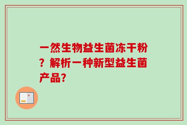 一然生物益生菌冻干粉?解析一种新型益生菌产品? 一然生物益生菌冻干粉?解析一种新型益生菌产品?