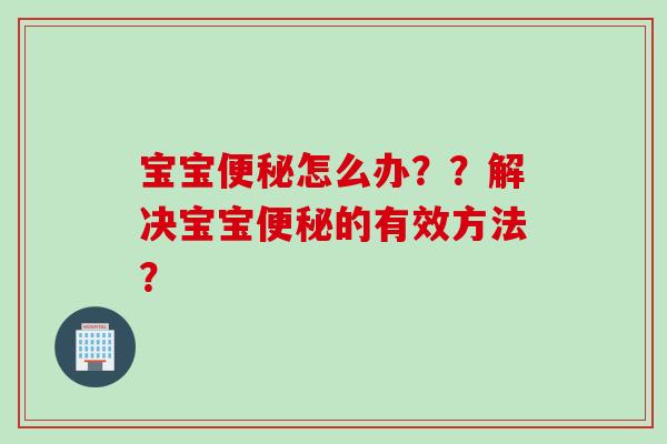 宝宝便秘怎么办？？解决宝宝便秘的有效方法？