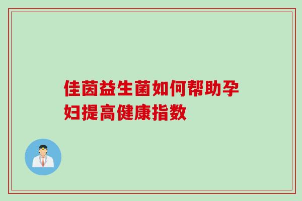 佳茵益生菌如何帮助孕妇提高健康指数 佳茵益生菌如何帮助孕妇提高健康指数