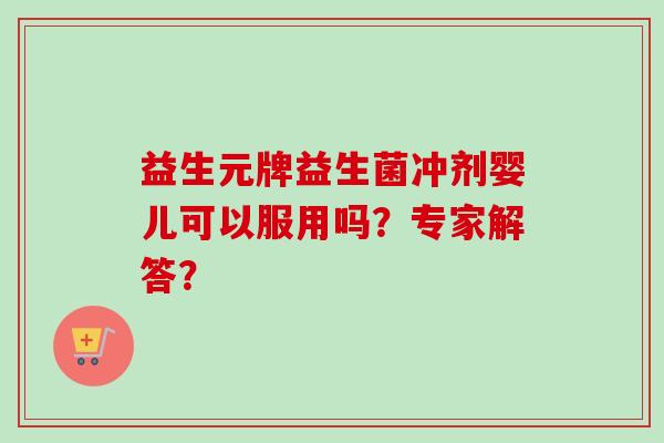 益生元牌益生菌冲剂婴儿可以服用吗？专家解答？