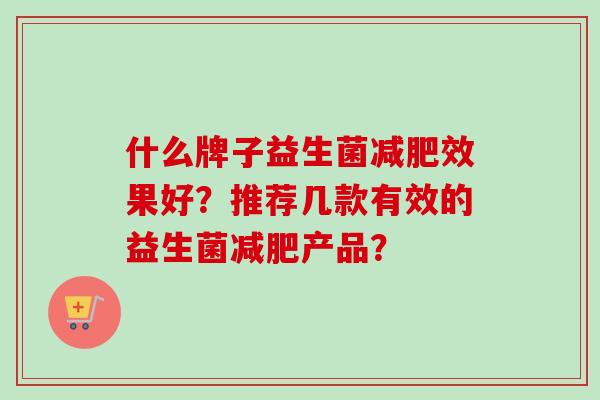 什么牌子益生菌减肥效果好？推荐几款有效的益生菌减肥产品？