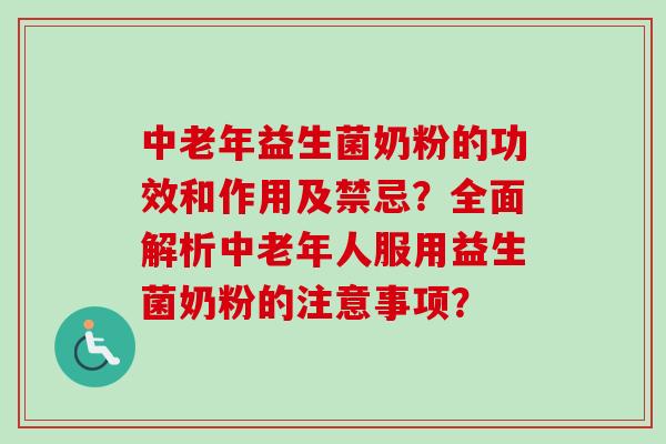 中老年益生菌奶粉的功效和作用及禁忌?全面解析中老年人服用益生菌奶粉的注意事项? 中老年益生菌奶粉的功效和作用及禁忌?全面解析中老年人服用益生菌奶粉的注意事项?