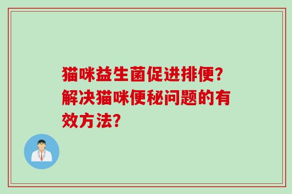 猫咪益生菌促进排便？解决猫咪问题的有效方法？