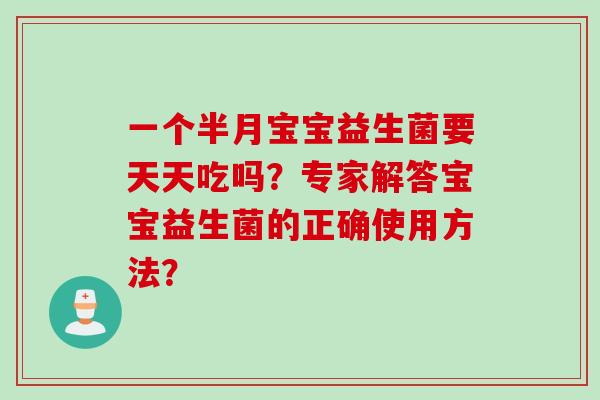 一个半月宝宝益生菌要天天吃吗？专家解答宝宝益生菌的正确使用方法？
