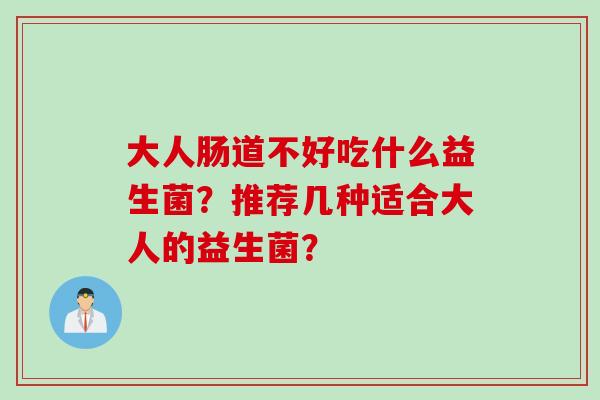 大人肠道不好吃什么益生菌？推荐几种适合大人的益生菌？