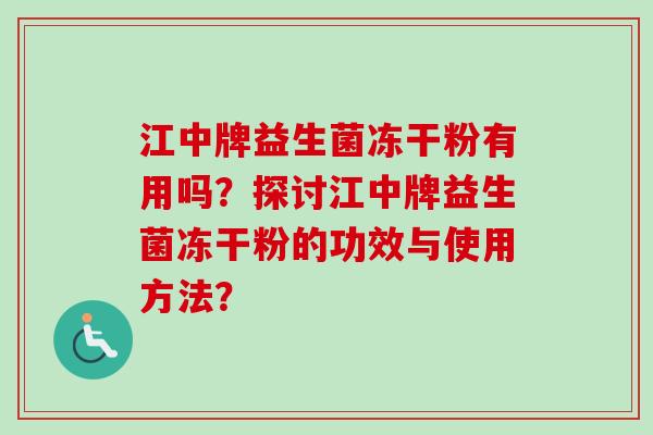 江中牌益生菌冻干粉有用吗?探讨江中牌益生菌冻干粉的功效与使用方法? 江中牌益生菌冻干粉有用吗?探讨江中牌益生菌冻干粉的功效与使用方法?
