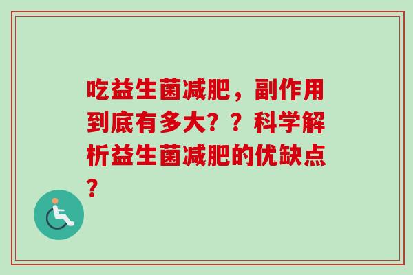 吃益生菌,副作用到底有多大??科学解析益生菌的优缺点? 吃益生菌,副作用到底有多大??科学解析益生菌的优缺点?