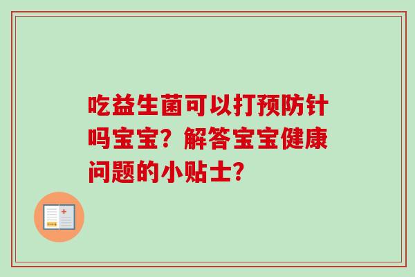 吃益生菌可以打针吗宝宝?解答宝宝健康问题的小贴士? 吃益生菌可以打针吗宝宝?解答宝宝健康问题的小贴士?