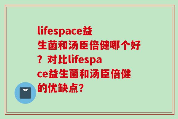 lifespace益生菌和汤臣倍健哪个好？对比lifespace益生菌和汤臣倍健的优缺点？