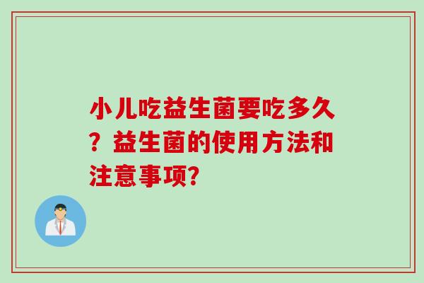 小儿吃益生菌要吃多久？益生菌的使用方法和注意事项？