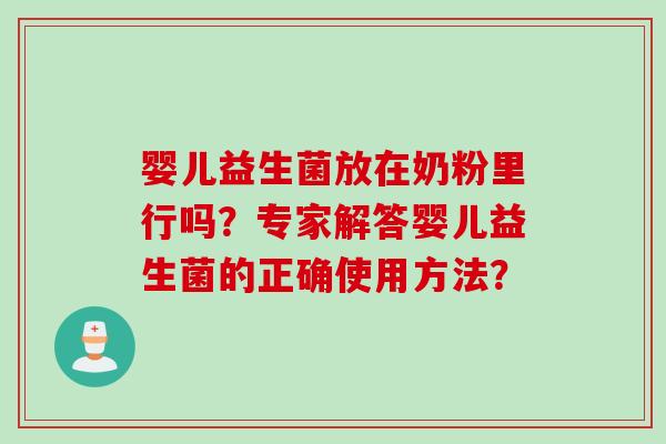 婴儿益生菌放在奶粉里行吗?专家解答婴儿益生菌的正确使用方法? 婴儿益生菌放在奶粉里行吗?专家解答婴儿益生菌的正确使用方法?