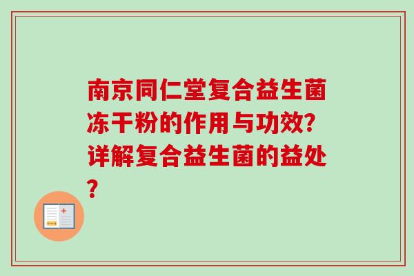南京同仁堂复合益生菌冻干粉的作用与功效?详解复合益生菌的益处? 南京同仁堂复合益生菌冻干粉的作用与功效?详解复合益生菌的益处?