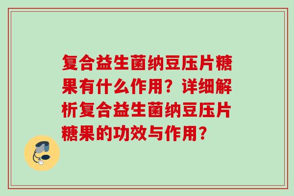 复合益生菌纳豆压片糖果有什么作用？详细解析复合益生菌纳豆压片糖果的功效与作用？