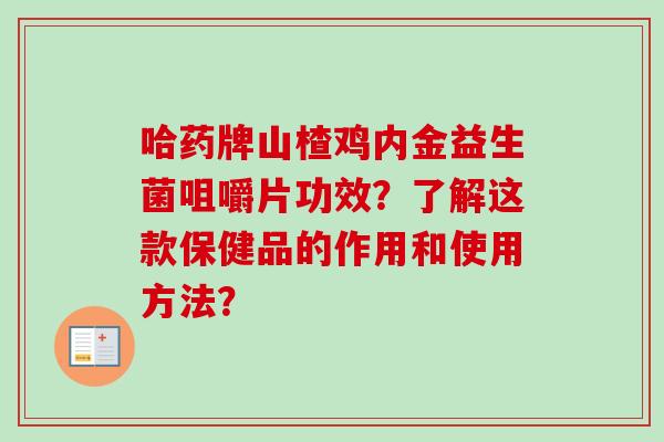 哈药牌山楂鸡内金益生菌咀嚼片功效？了解这款保健品的作用和使用方法？