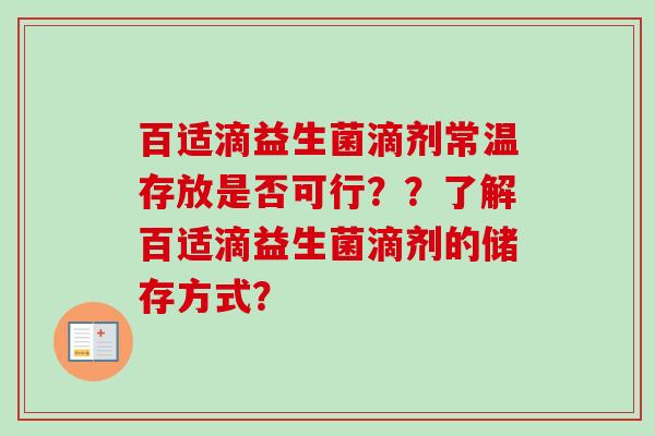 百适滴益生菌滴剂常温存放是否可行??了解百适滴益生菌滴剂的储存方式? 百适滴益生菌滴剂常温存放是否可行??了解百适滴益生菌滴剂的储存方式?