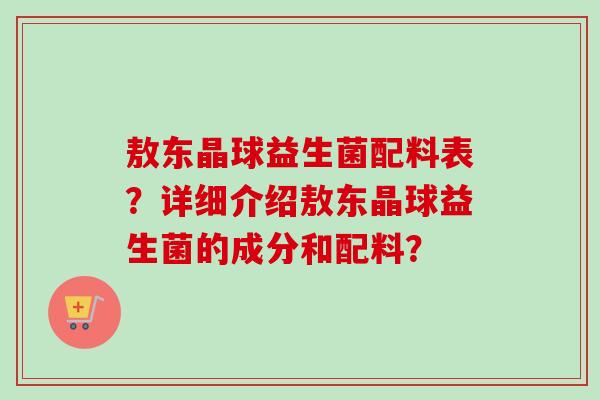 敖东晶球益生菌配料表？详细介绍敖东晶球益生菌的成分和配料？