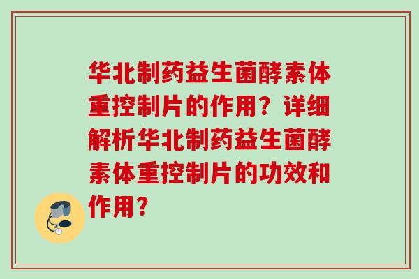 华北制药益生菌酵素体重控制片的作用?详细解析华北制药益生菌酵素体重控制片的功效和作用? 华北制药益生菌酵素体重控制片的作用?详细解析华北制药益生菌酵素体重控制片的功效和作用?