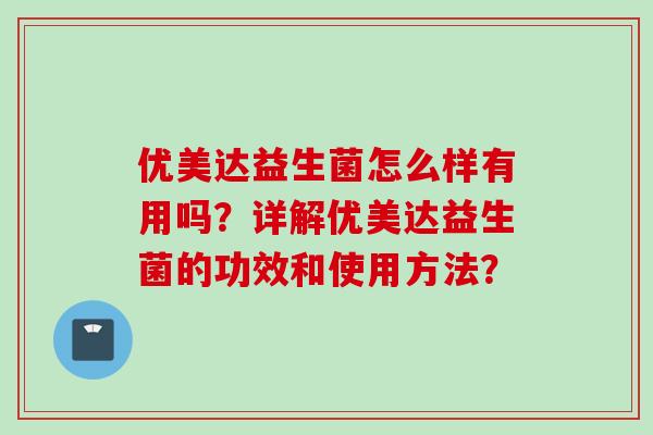 优美达益生菌怎么样有用吗？详解优美达益生菌的功效和使用方法？