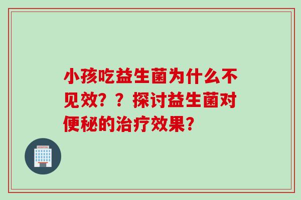 小孩吃益生菌为什么不见效？？探讨益生菌对的效果？