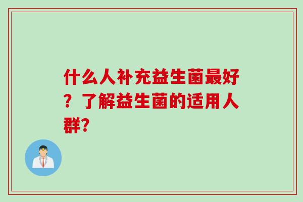 什么人补充益生菌最好？了解益生菌的适用人群？