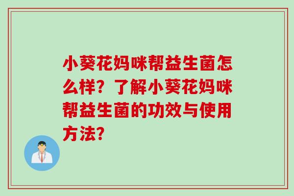 小葵花妈咪帮益生菌怎么样？了解小葵花妈咪帮益生菌的功效与使用方法？
