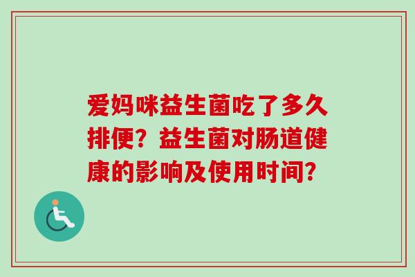 爱妈咪益生菌吃了多久排便?益生菌对肠道健康的影响及使用时间? 爱妈咪益生菌吃了多久排便?益生菌对肠道健康的影响及使用时间?