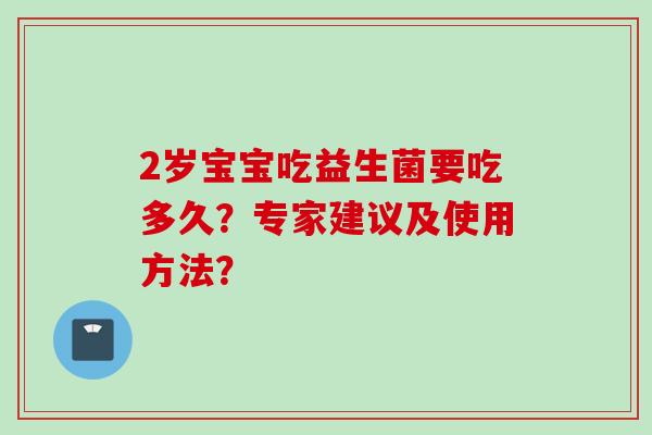 2岁宝宝吃益生菌要吃多久？专家建议及使用方法？