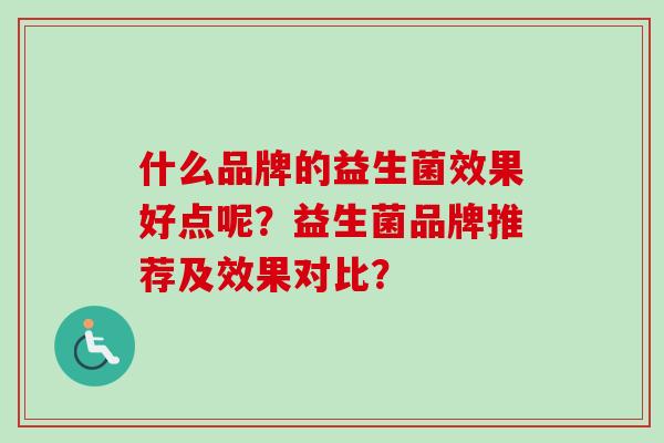 什么品牌的益生菌效果好点呢？益生菌品牌推荐及效果对比？