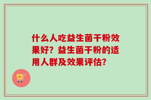 什么人吃益生菌干粉效果好？益生菌干粉的适用人群及效果评估？