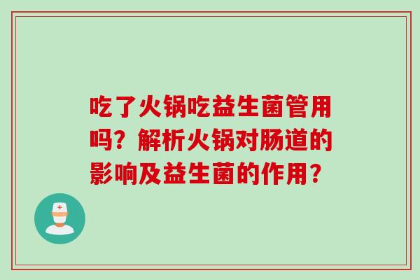 吃了火锅吃益生菌管用吗?解析火锅对肠道的影响及益生菌的作用? 吃了火锅吃益生菌管用吗?解析火锅对肠道的影响及益生菌的作用?