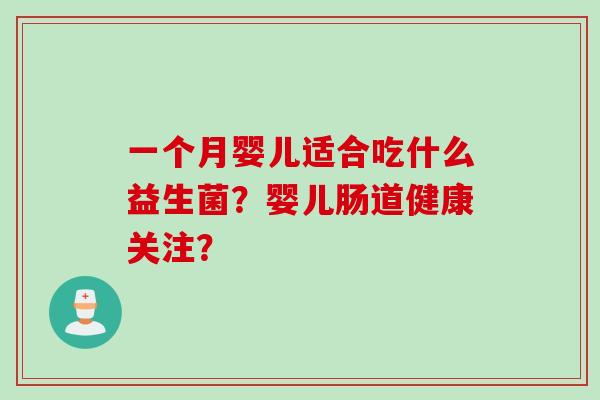 一个月婴儿适合吃什么益生菌?婴儿肠道健康关注? 一个月婴儿适合吃什么益生菌?婴儿肠道健康关注?