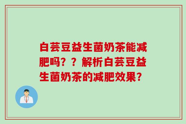 白芸豆益生菌奶茶能吗？？解析白芸豆益生菌奶茶的效果？