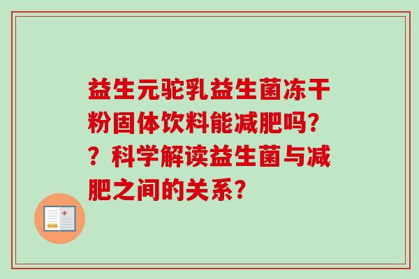 益生元驼乳益生菌冻干粉固体饮料能吗??科学解读益生菌与之间的关系? 益生元驼乳益生菌冻干粉固体饮料能吗??科学解读益生菌与之间的关系?