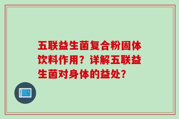 五联益生菌复合粉固体饮料作用?详解五联益生菌对身体的益处? 五联益生菌复合粉固体饮料作用?详解五联益生菌对身体的益处?