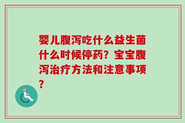 婴儿吃什么益生菌什么时候停药？宝宝方法和注意事项？